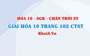Giải Hóa 10 Chân trời Sáng tạo trang 102